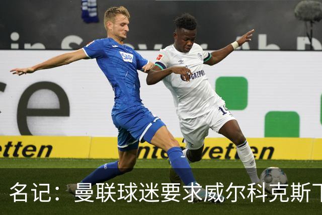 名记：曼联球迷要求威尔科克斯下课，球队引援不力引发不满