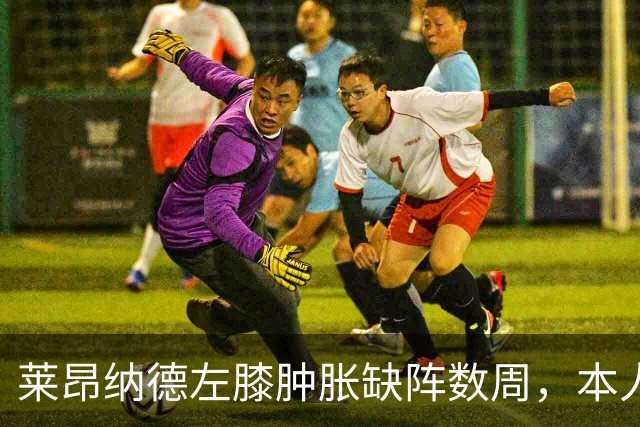 莱昂纳德左膝肿胀缺阵数周，本人发声回应伤情